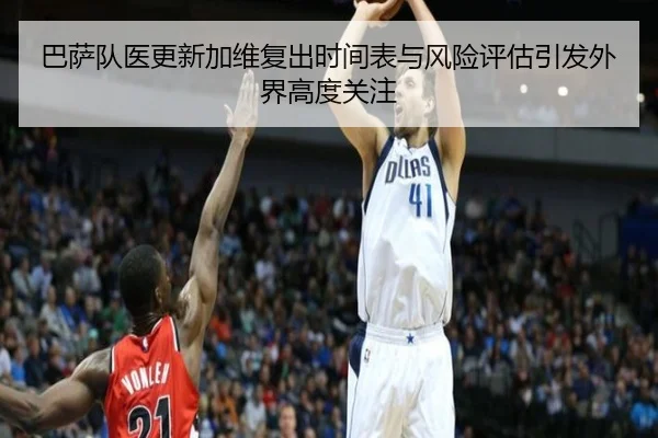 巴萨队医更新加维复出时间表与风险评估引发外界高度关注