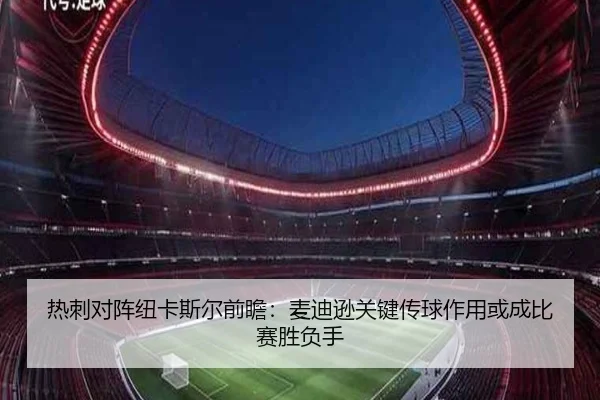热刺对阵纽卡斯尔前瞻：麦迪逊关键传球作用或成比赛胜负手
