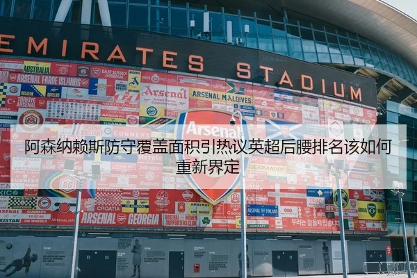 阿森纳赖斯防守覆盖面积引热议英超后腰排名该如何重新界定