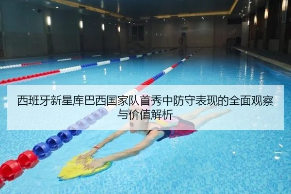 西班牙新星库巴西国家队首秀中防守表现的全面观察与价值解析 | kaiyun