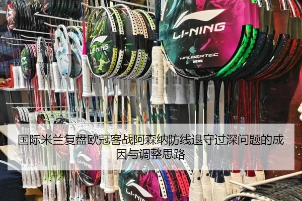 国际米兰复盘欧冠客战阿森纳防线退守过深问题的成因与调整思路