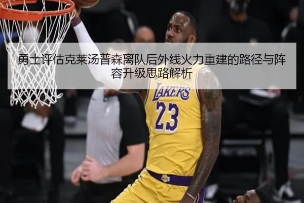 勇士评估克莱汤普森离队后外线火力重建的路径与阵容升级思路解析（kaiyun）