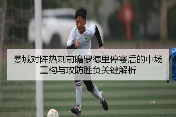 曼城对阵热刺前瞻罗德里停赛后的中场重构与攻防胜负关键解析 | kaiyun